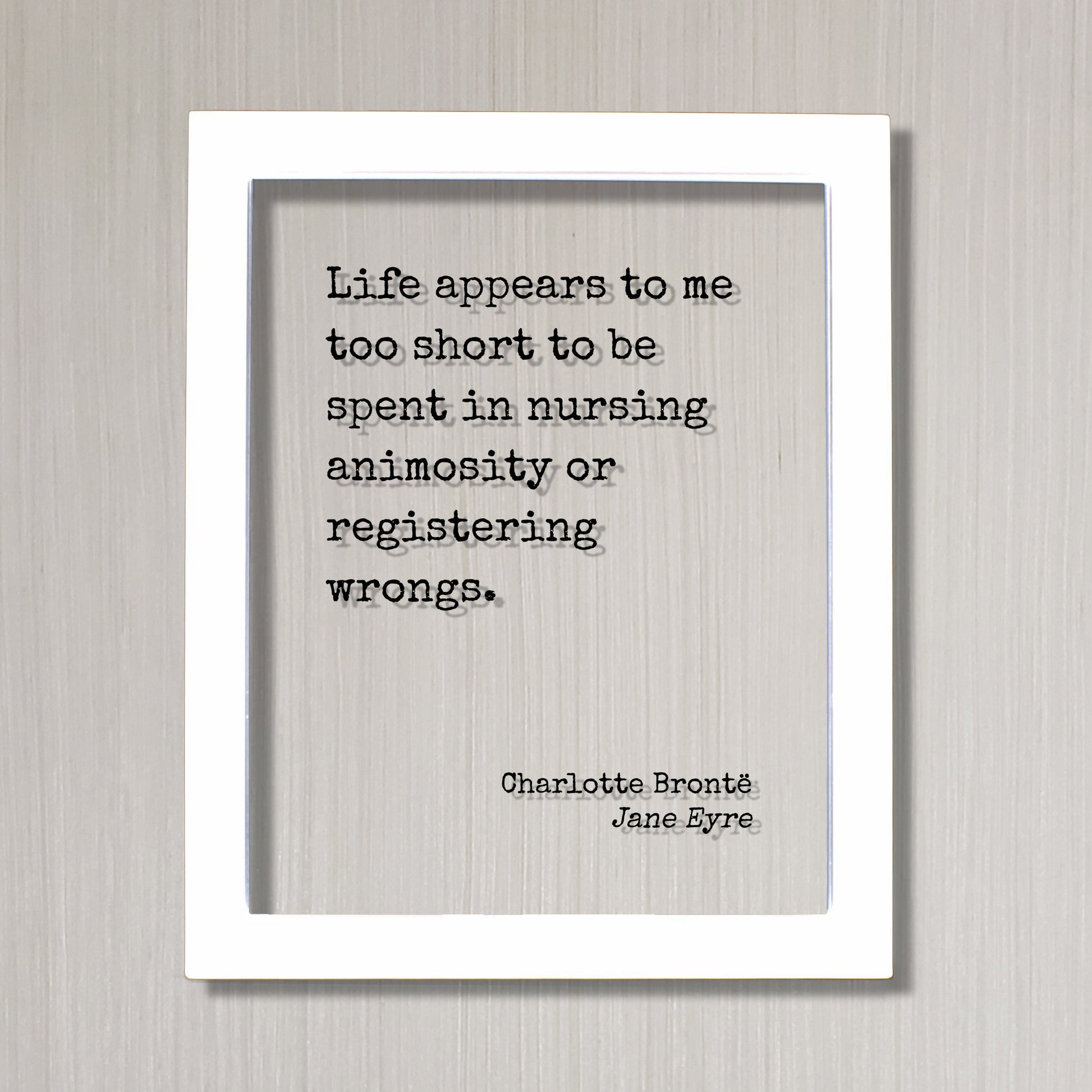 Charlotte Brontë - Jane Eyre - Life appears to me too short to be spent in nursing animosity or registering wrongs. - life is short