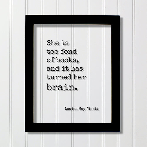 Louisa May Alcott - Floating Quote - She is too fond of books and it has turned her brain - Quote Book Lover Worm Bibliophile Librarian Sign