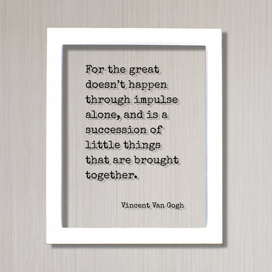 Vincent Van Gogh - Floating Quote - For the great doesn’t happen through impulse alone succession of little things that are brought together