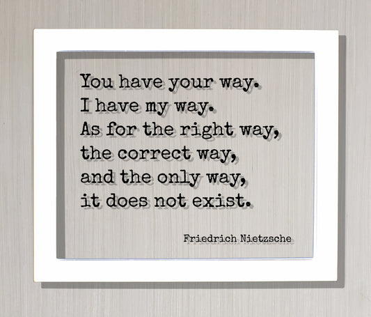 Friedrich Nietzsche - You have your way. I have my way. As for the right way, the correct way, and the only way, it does not exist - Quote