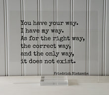 Friedrich Nietzsche - You have your way. I have my way. As for the right way, the correct way, and the only way, it does not exist - Quote