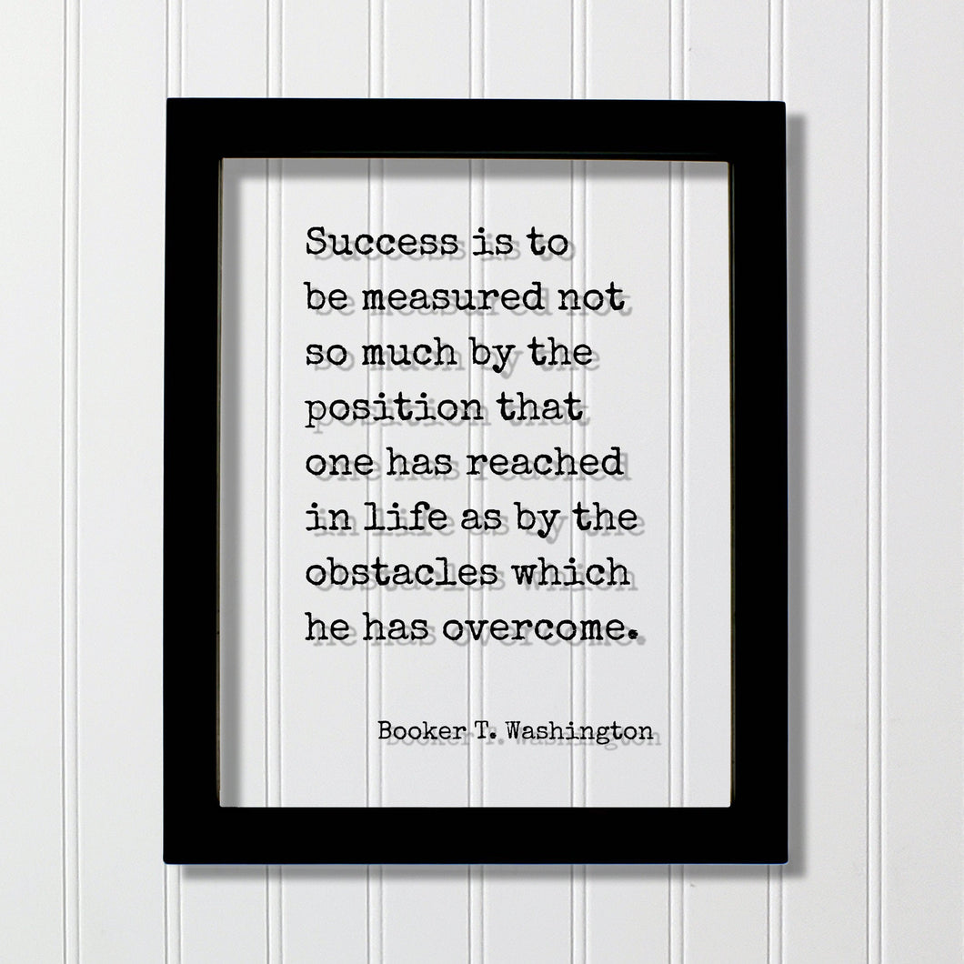 Booker T. Washington - Success is to be measured not so much by the position that one has reached as by the obstacles which he has overcome