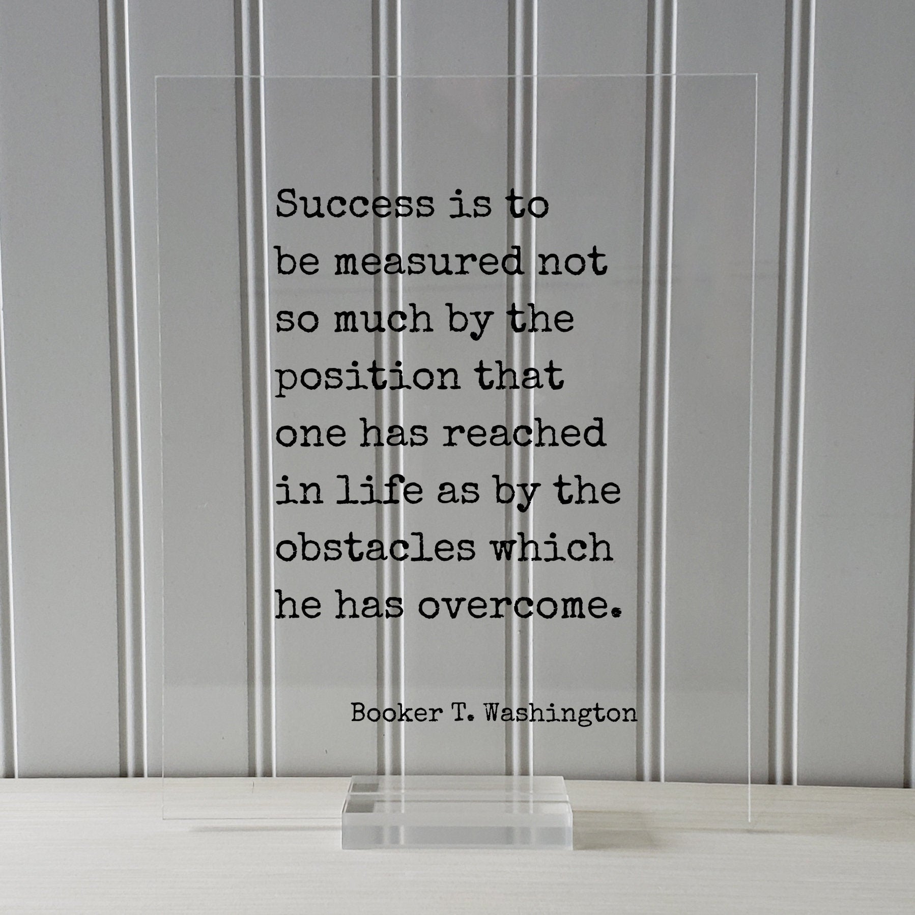 Booker T. Washington - Success is to be measured not so much by the position that one has reached as by the obstacles which he has overcome
