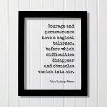 John Quincy Adams - Courage and perseverance have a magical talisman, before which difficulties disappear and obstacles vanish into air