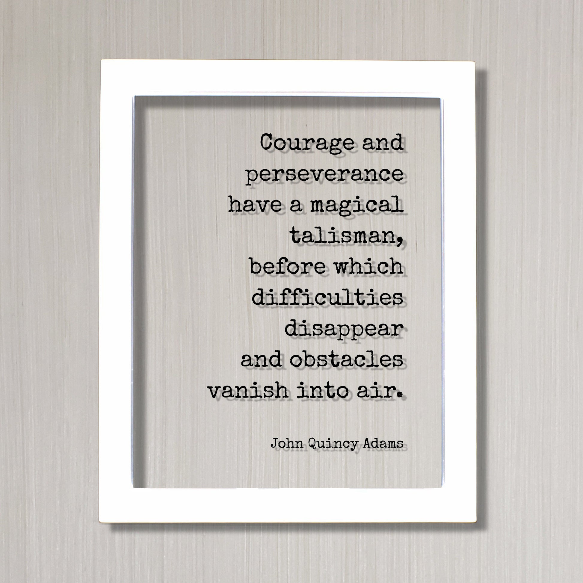 John Quincy Adams - Courage and perseverance have a magical talisman, before which difficulties disappear and obstacles vanish into air