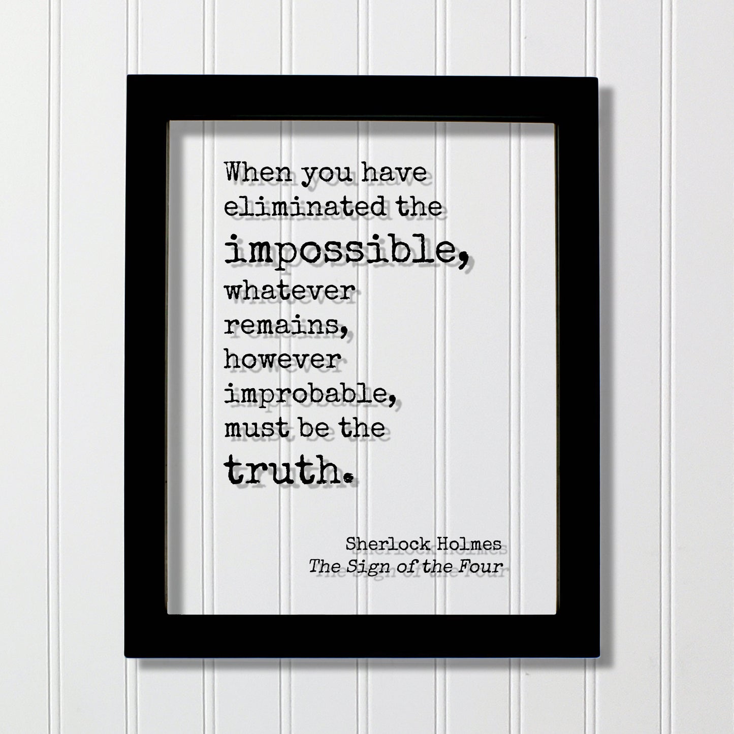 Sherlock Holmes - Sir Arthur Conan Doyle When you have eliminated the impossible, whatever remains, however improbable, must be the truth -