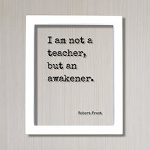 Robert Frost - I am not a teacher, but an awakener - Gift for Teacher Academic Educator Instructor Tutor Coach Mentor Principal Supervisor