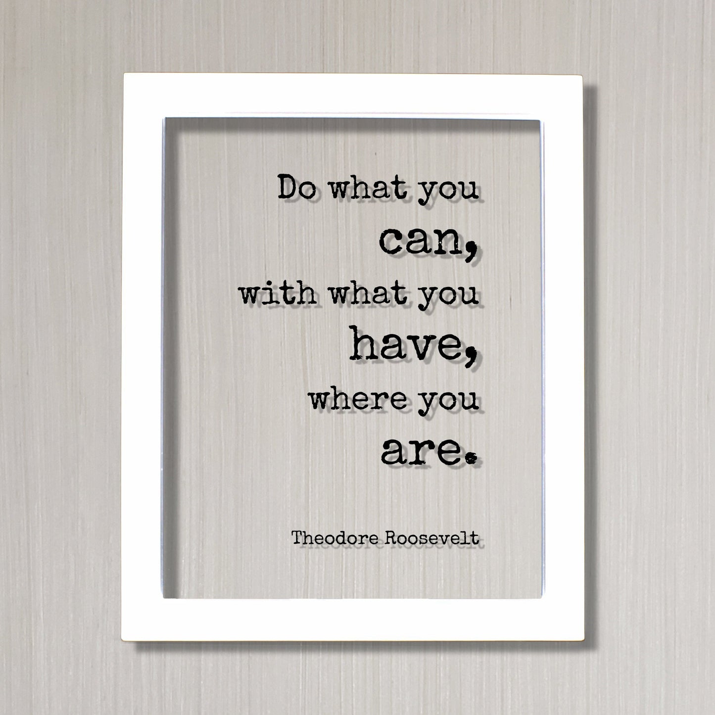 Theodore Roosevelt - Floating Quote - Do what you can, with what you have, where you are - Business Success Work Hard Grind Hustle