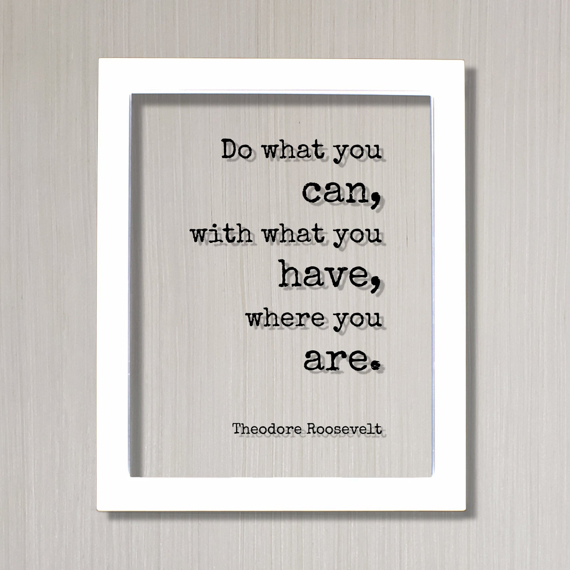 Theodore Roosevelt - Floating Quote - Do what you can, with what you have, where you are - Business Success Work Hard Grind Hustle