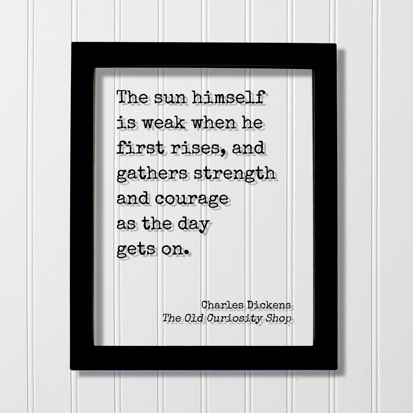 Charles Dickens - The sun himself is weak when he first rises, and gathers strength and courage as the day gets on - The Old Curiosity Shop