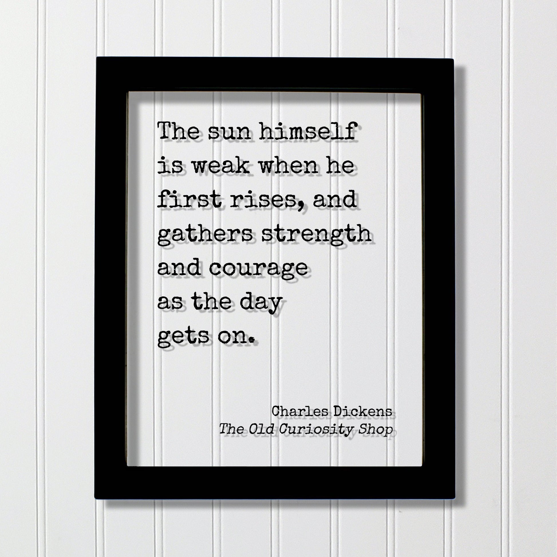 Charles Dickens - The sun himself is weak when he first rises, and gathers strength and courage as the day gets on - The Old Curiosity Shop