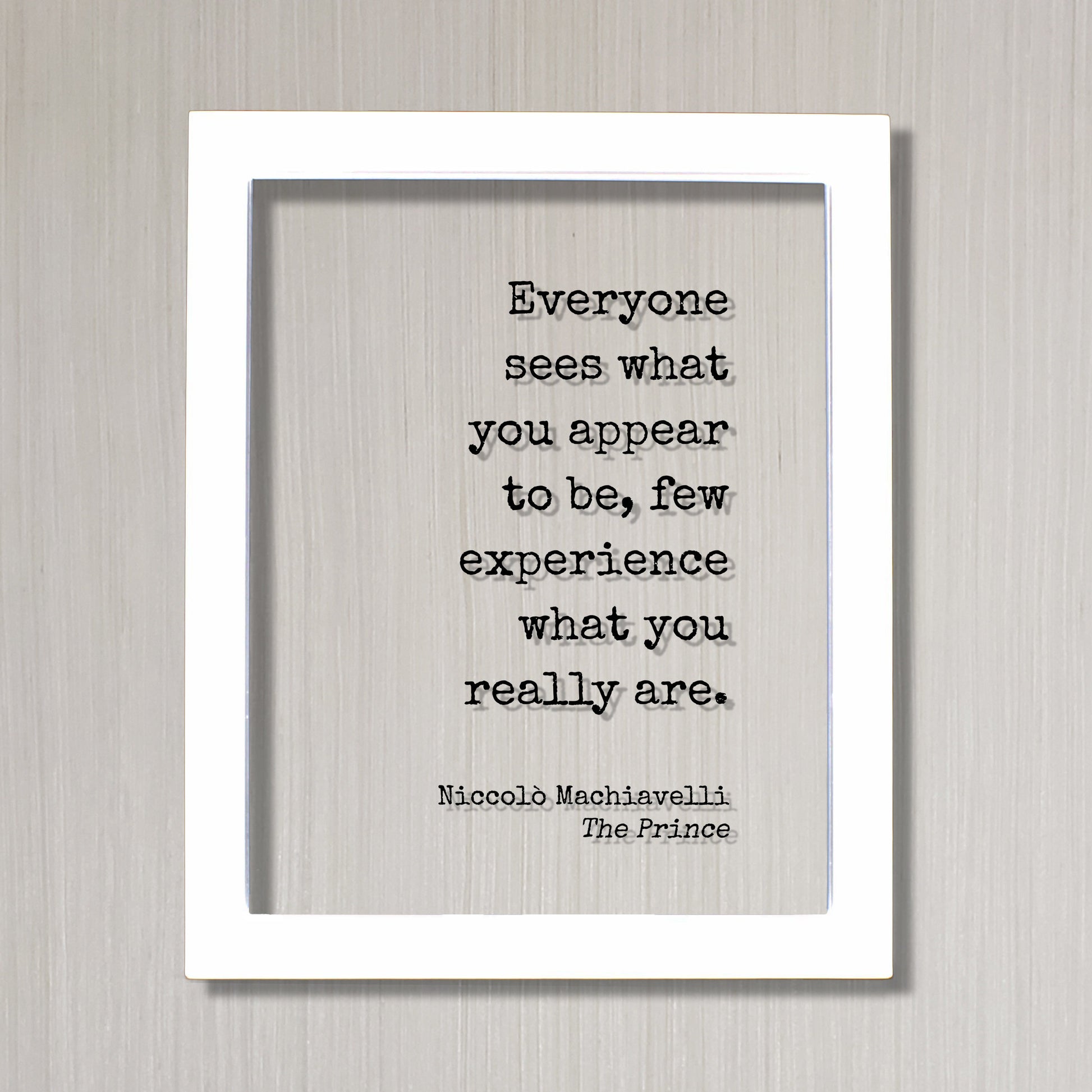 Niccolò Machiavelli - The Prince - Everyone sees what you appear to be few experience what you really are - Floating Quote Modern Minimalist