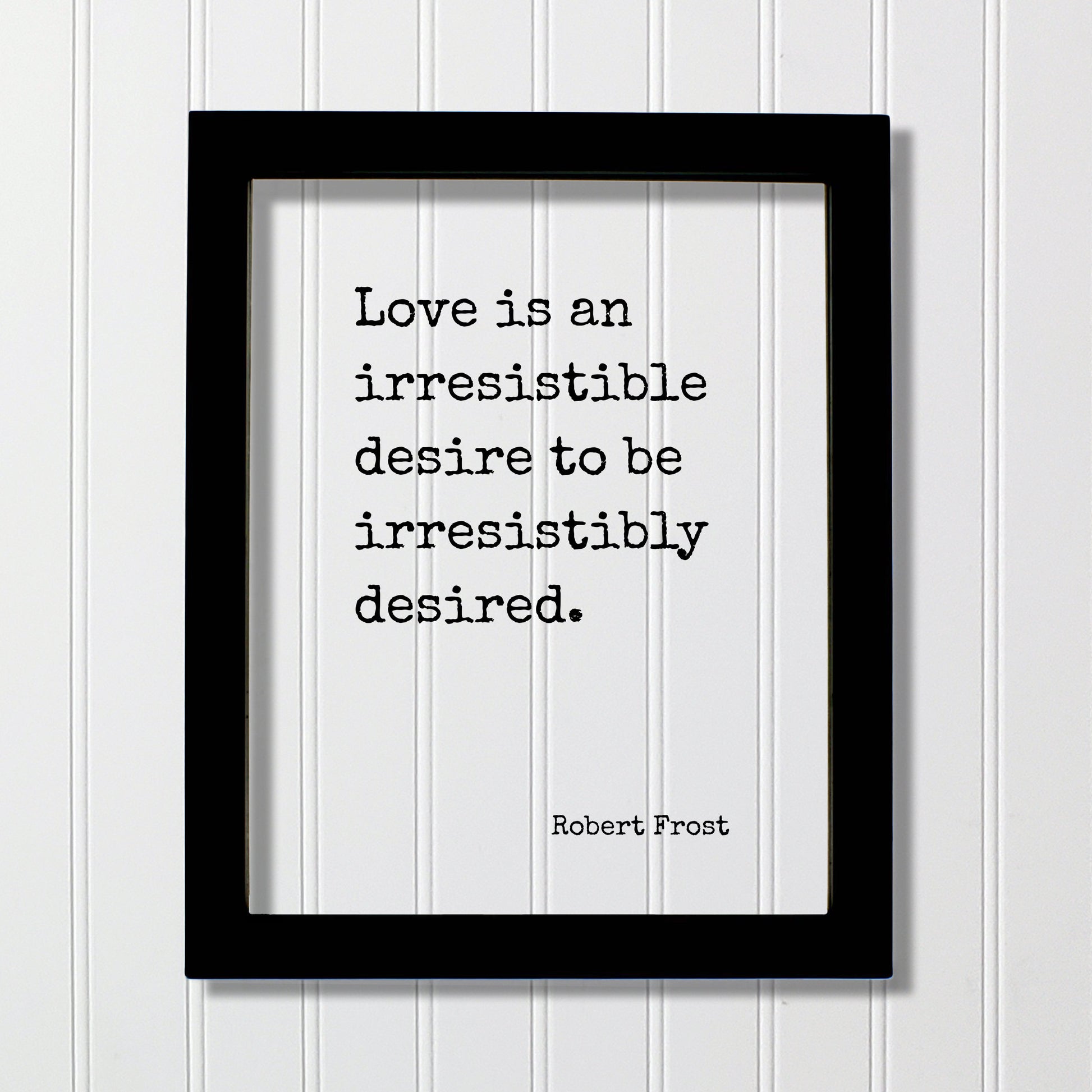 Robert Frost - Love is an irresistible desire to be irresistibly desired - Quote - Anniversary Gift for Wife Husband Girlfriend Romantic