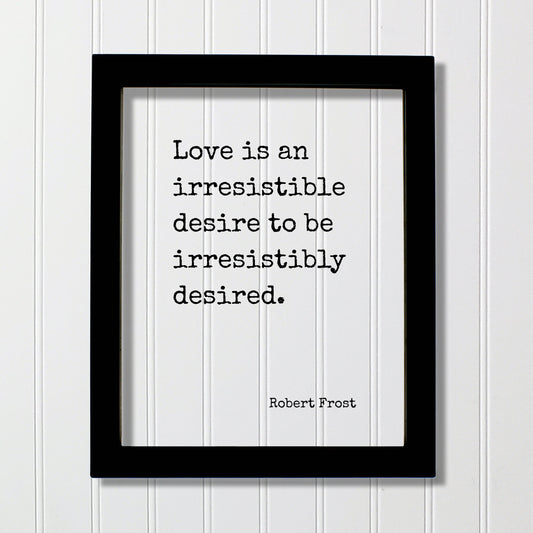 Robert Frost - Love is an irresistible desire to be irresistibly desired - Quote - Anniversary Gift for Wife Husband Girlfriend Romantic