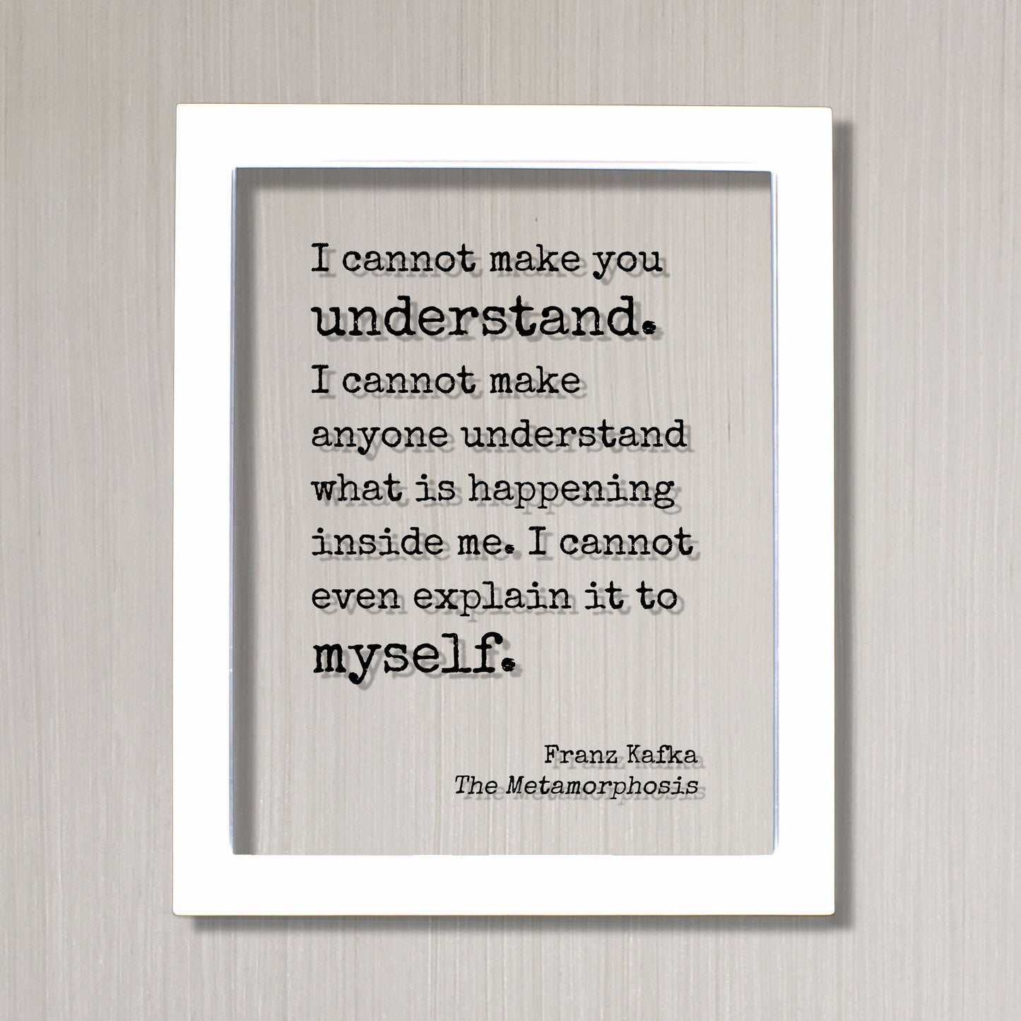 Franz Kafka - The Metamorphosis - I cannot make you understand anyone understand what is happening inside me even explain it to myself.