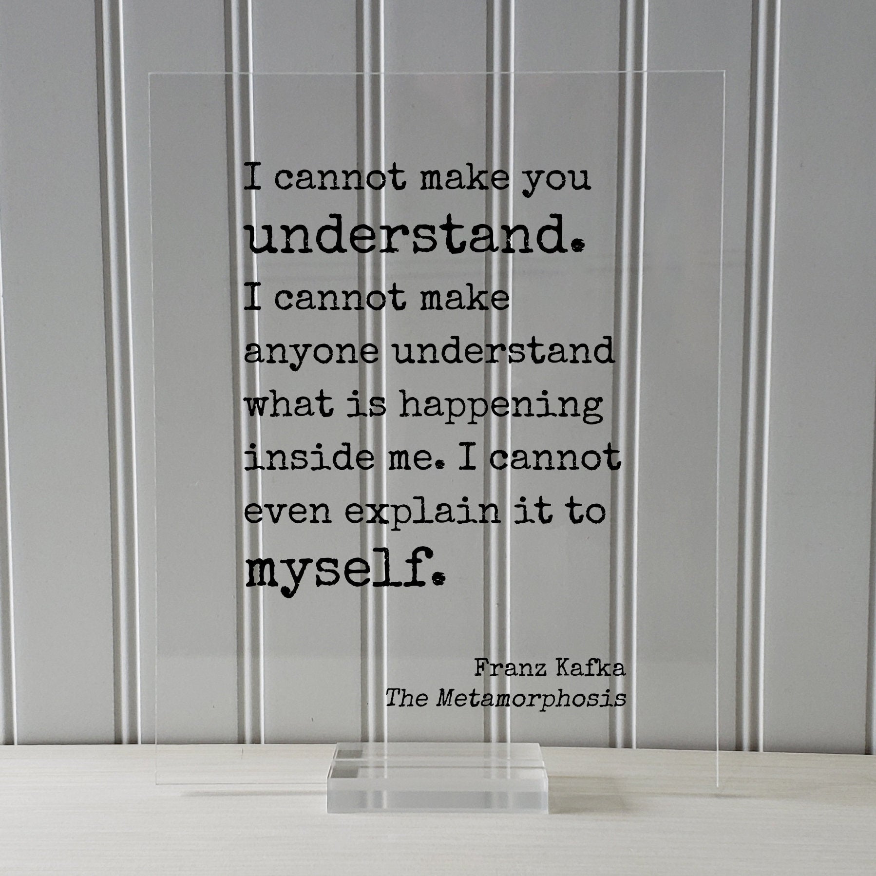 Franz Kafka - The Metamorphosis - I cannot make you understand anyone understand what is happening inside me even explain it to myself.