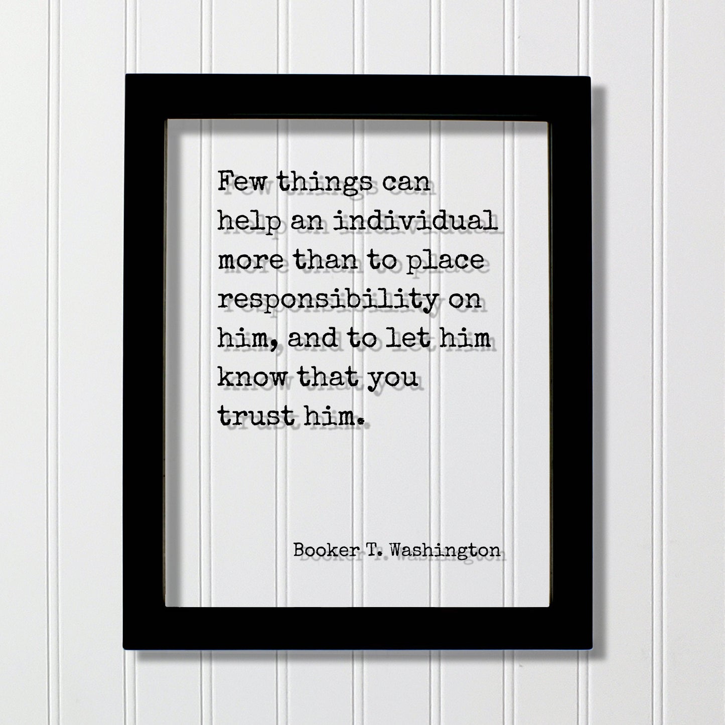 Booker T. Washington - Few things can help an individual than to place responsibility on him, let him know that you trust him Floating Quote