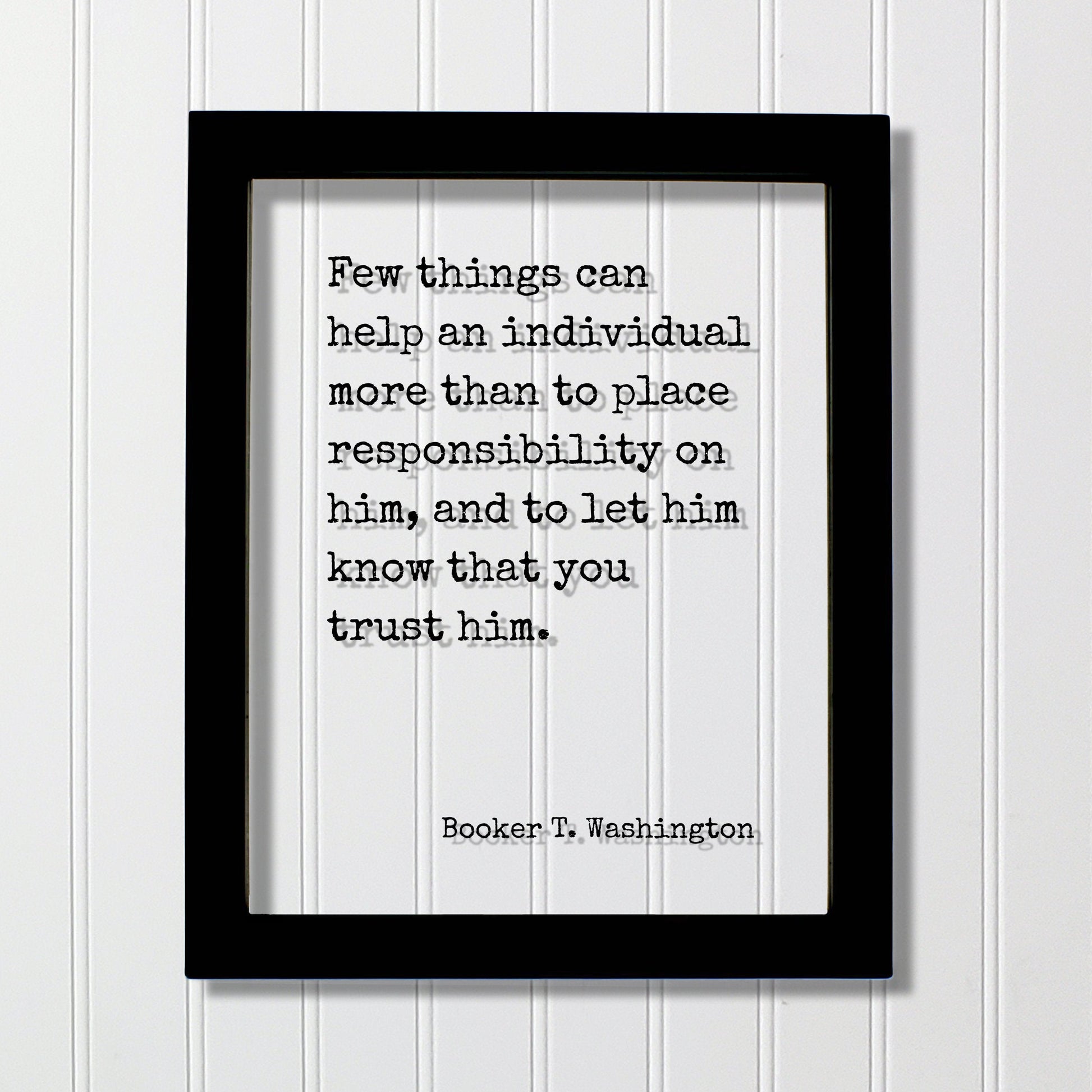 Booker T. Washington - Few things can help an individual than to place responsibility on him, let him know that you trust him Floating Quote