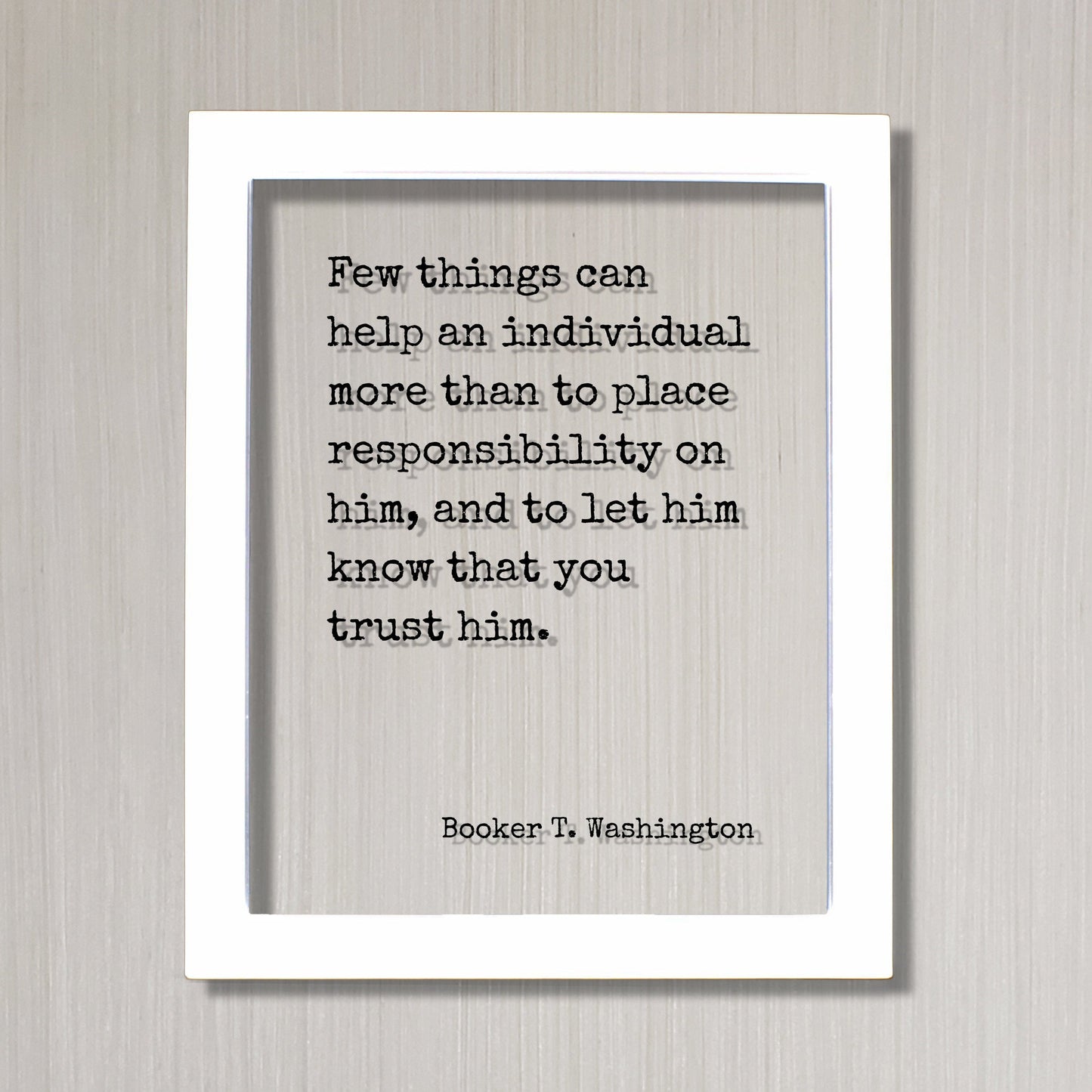 Booker T. Washington - Few things can help an individual than to place responsibility on him, let him know that you trust him Floating Quote