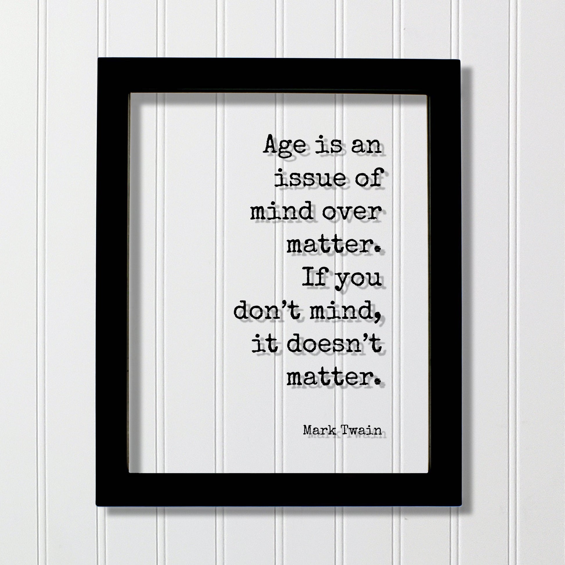 Mark Twain - Quote  Age is an issue of mind over matter. If you don’t mind, it doesn’t matter - Growing Old Age Over the Hill Retirement