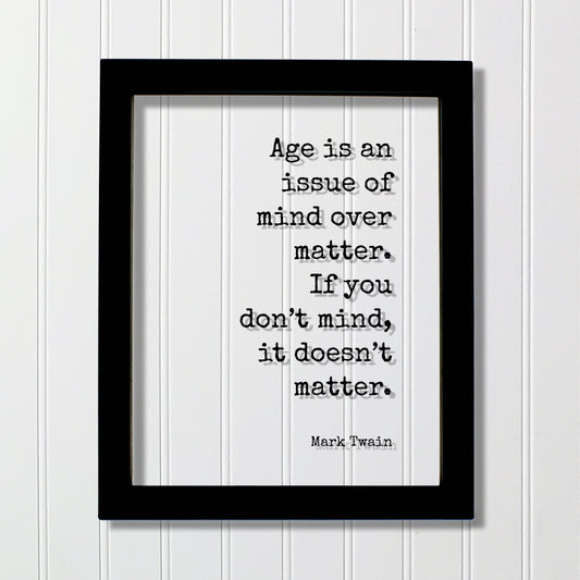 Mark Twain - Quote  Age is an issue of mind over matter. If you don’t mind, it doesn’t matter - Growing Old Age Over the Hill Retirement