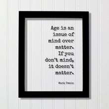 Mark Twain - Quote  Age is an issue of mind over matter. If you don’t mind, it doesn’t matter - Growing Old Age Over the Hill Retirement