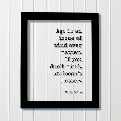 Mark Twain - Quote  Age is an issue of mind over matter. If you don’t mind, it doesn’t matter - Growing Old Age Over the Hill Retirement