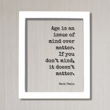 Mark Twain - Quote  Age is an issue of mind over matter. If you don’t mind, it doesn’t matter - Growing Old Age Over the Hill Retirement