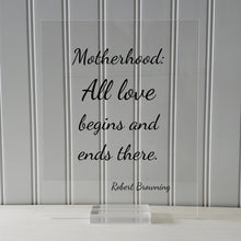 Robert Browning - Motherhood: All love begins and ends there - Mother's Day Sign - Floating Quote - Mothers Day Plaque - Gift for Mom Mommy