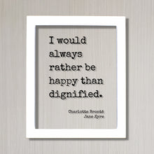 Charlotte Brontë - Jane Eyre - I would always rather be happy than dignified - Modern Minimalist Home Decor Happiness Joy