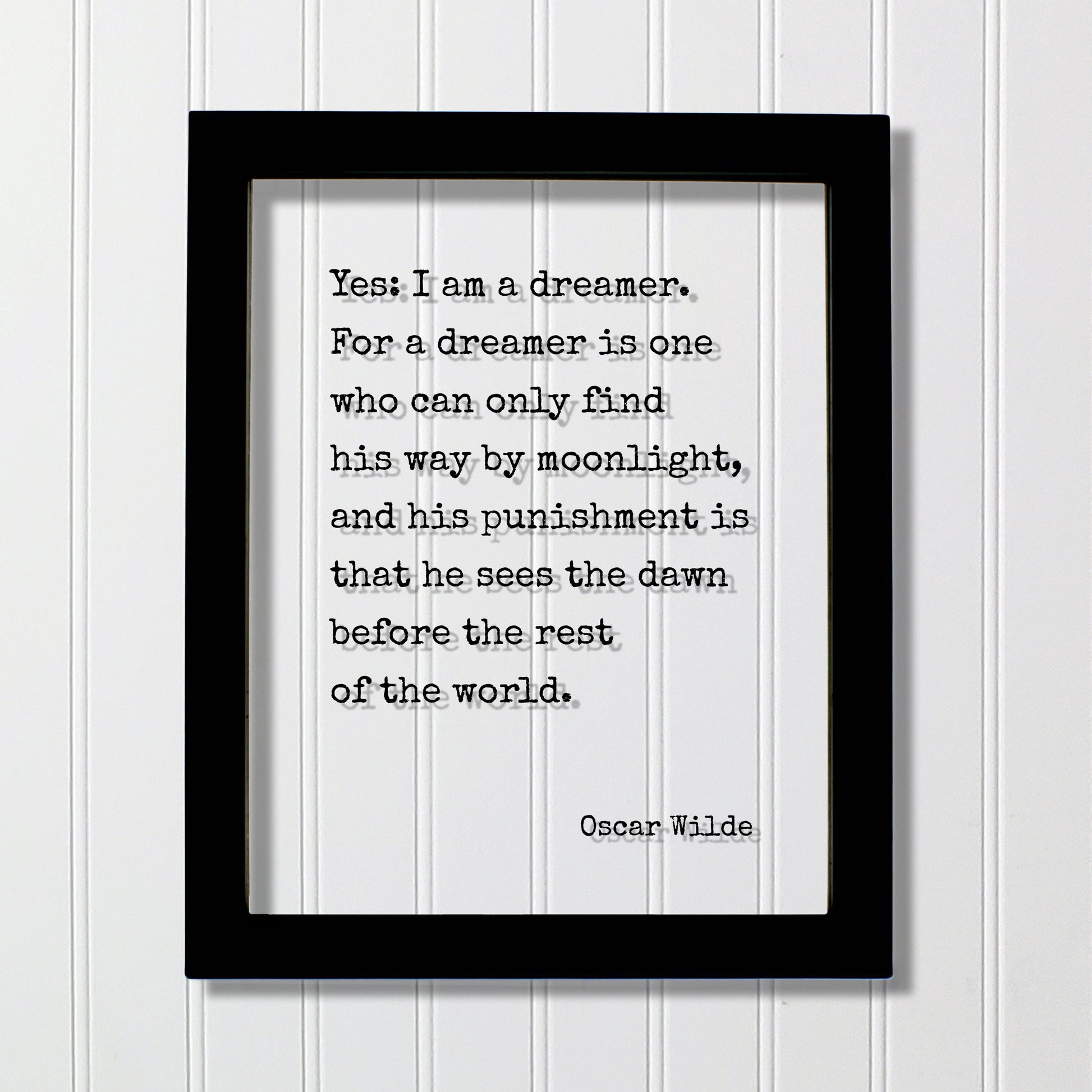 Oscar Wilde - Yes I am a dreamer For a dreamer is one who can only find his way by moonlight, sees the dawn before the rest of the world.
