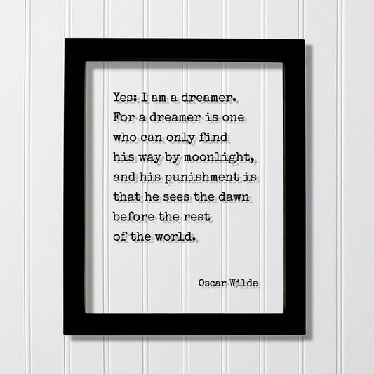 Oscar Wilde - Yes I am a dreamer For a dreamer is one who can only find his way by moonlight, sees the dawn before the rest of the world.