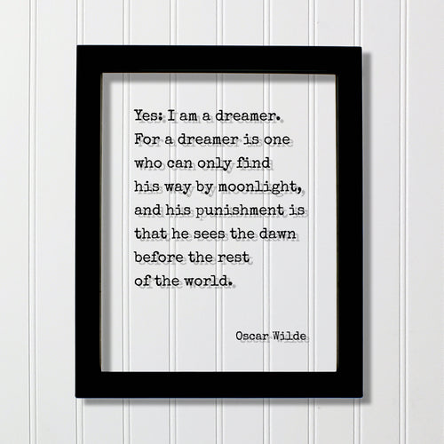Oscar Wilde - Yes I am a dreamer For a dreamer is one who can only find his way by moonlight, sees the dawn before the rest of the world.