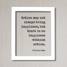 William James - Floating Quote - Action may not always bring happiness, but there is no happiness without action - Happy Take Action