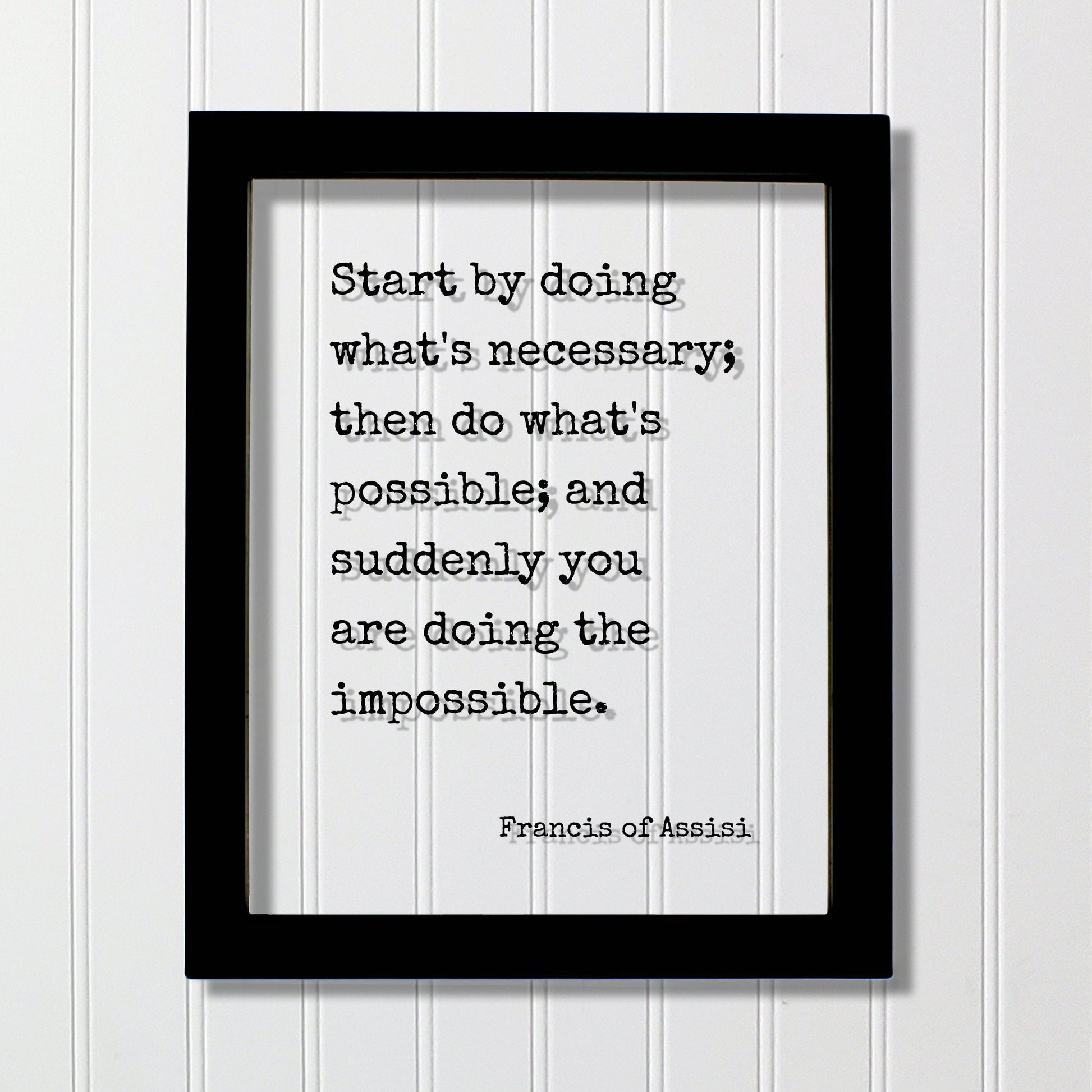 Francis of Assisi - Start by doing what's necessary; then do what's possible; and suddenly you are doing the impossible - Floating Quote