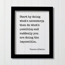 Francis of Assisi - Start by doing what's necessary; then do what's possible; and suddenly you are doing the impossible - Floating Quote