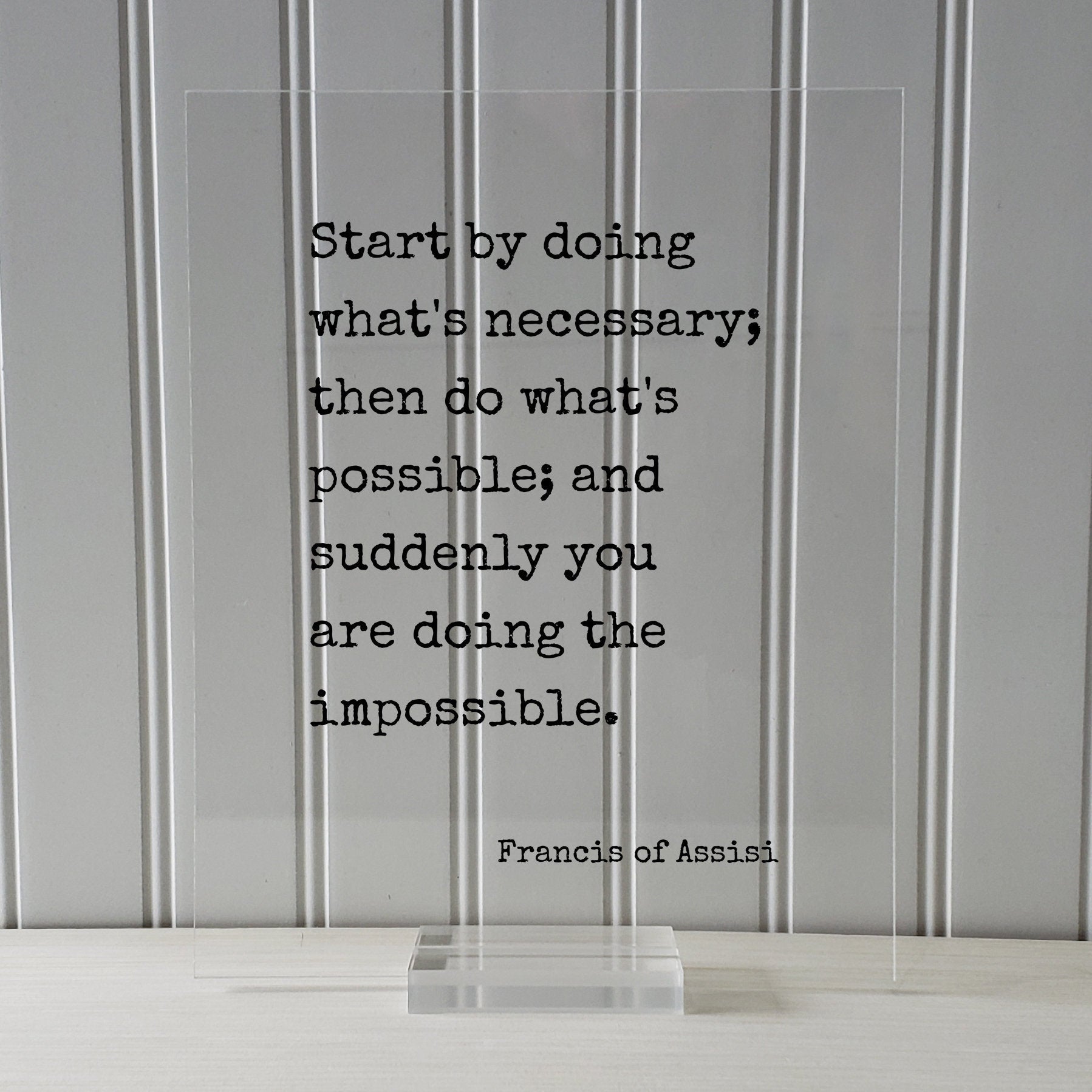 Francis of Assisi - Start by doing what's necessary; then do what's possible; and suddenly you are doing the impossible - Floating Quote