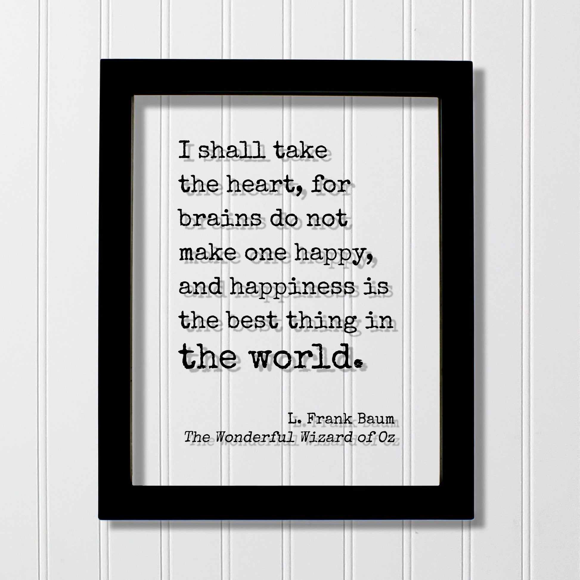 The Wizard of Oz - L. Frank Baum - I shall take the heart, for brains do not make one happy and happiness is the best thing in the world