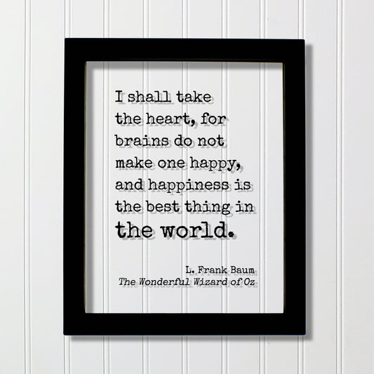 The Wizard of Oz - L. Frank Baum - I shall take the heart, for brains do not make one happy and happiness is the best thing in the world