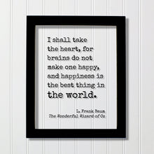 The Wizard of Oz - L. Frank Baum - I shall take the heart, for brains do not make one happy and happiness is the best thing in the world