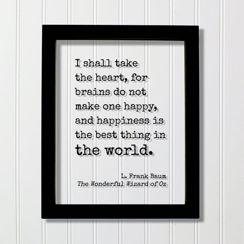 The Wizard of Oz - L. Frank Baum - I shall take the heart, for brains do not make one happy and happiness is the best thing in the world
