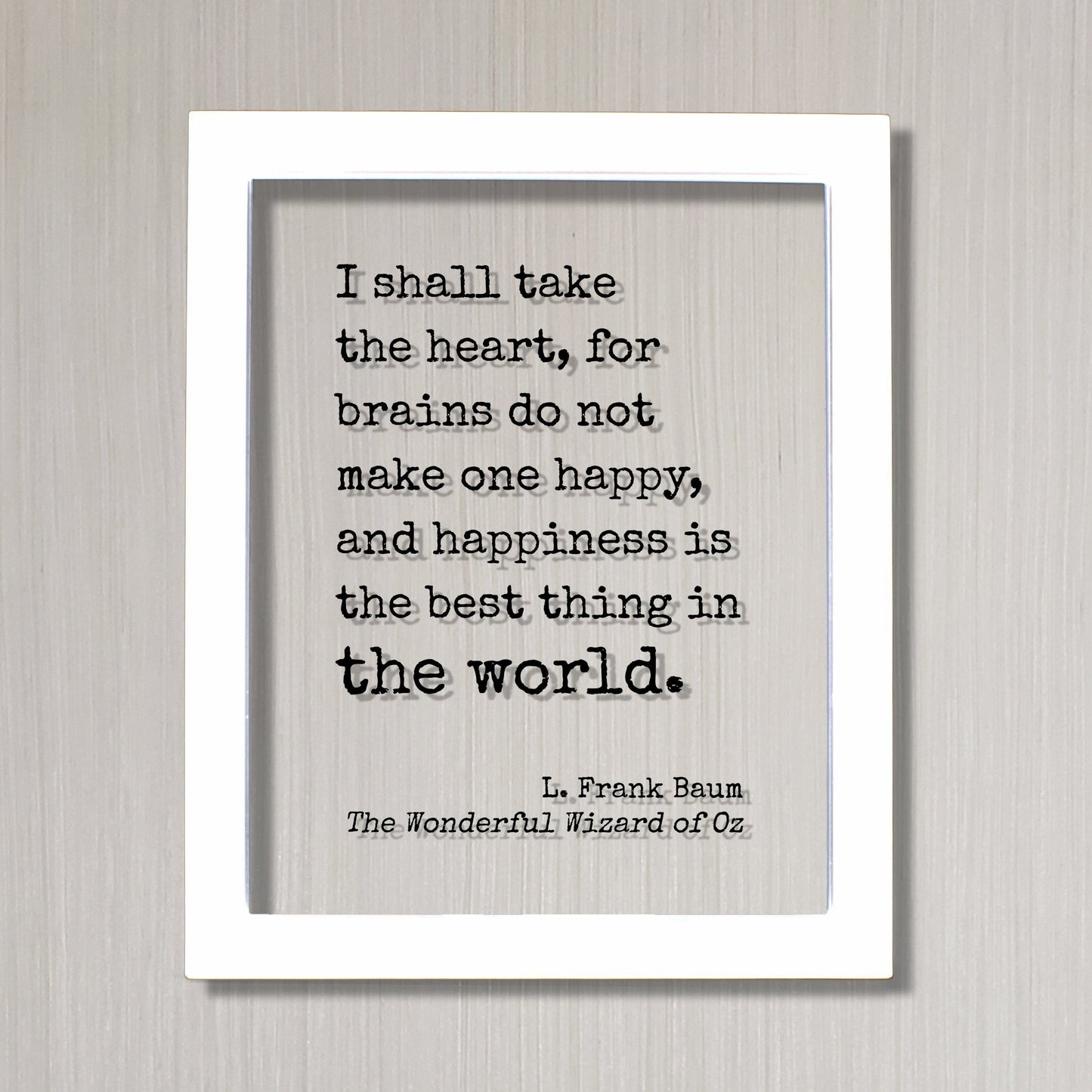 The Wizard of Oz - L. Frank Baum - I shall take the heart, for brains do not make one happy and happiness is the best thing in the world