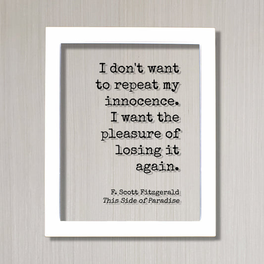 F. Scott Fitzgerald - This Side of Paradise - I don't want to repeat my innocence. I want the pleasure of losing it again - Floating Quote