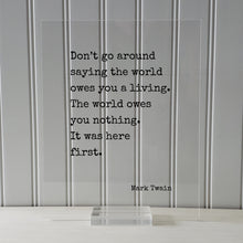 Mark Twain - Don’t go around saying the world owes you a living. The world owes you nothing. It was here first. - Floating Quote
