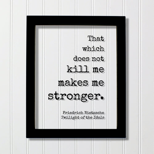 That which does not kill me makes me stronger - What does not kill us - Friedrich Nietzsche - Twilight of the Idols - Strength Power Courage