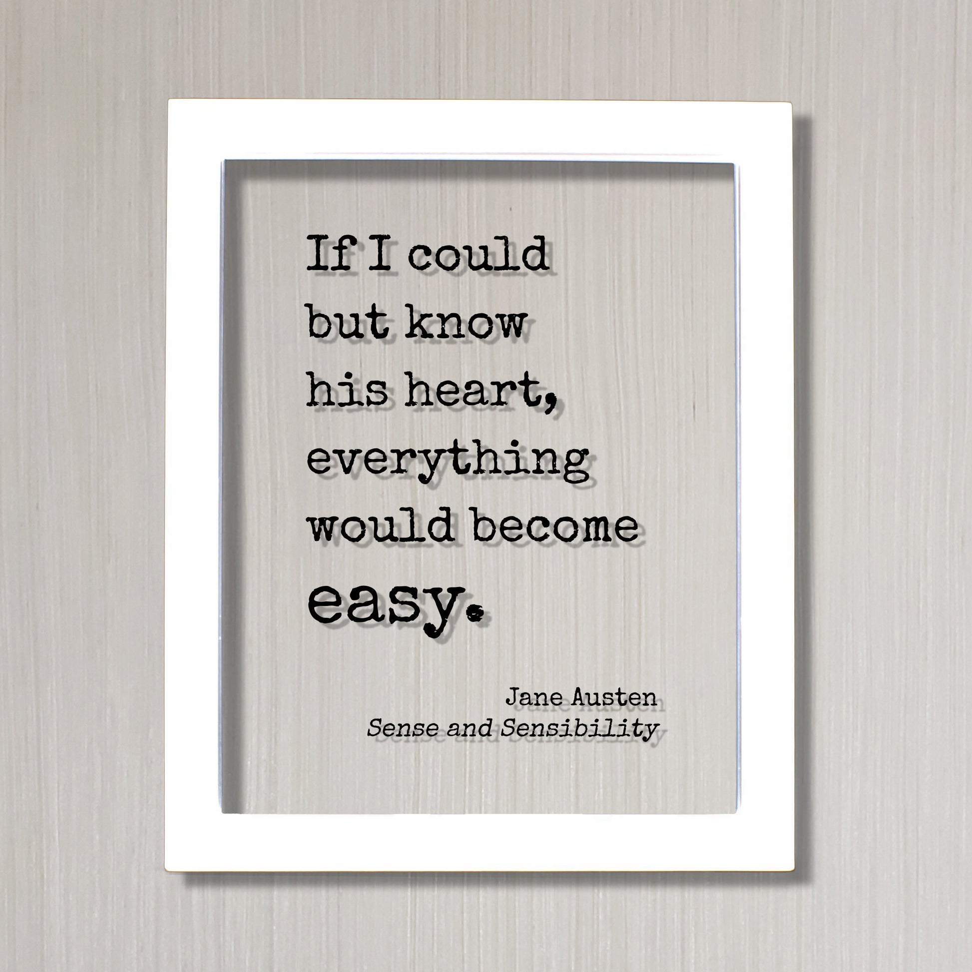 Jane Austen - Sense and Sensibility - Floating Quote - If I could but know his heart, everything would become easy. - Book Love Quote