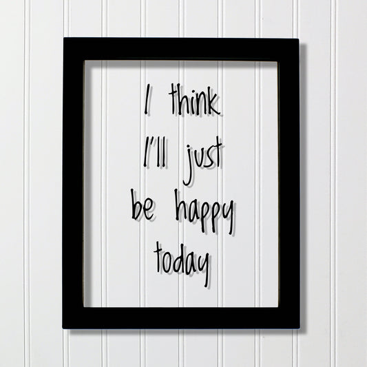 I think I'll just be happy today - Floating Quote - Happiness Motivation Inspiration Fun Sign Funny - Carpe Diem - Seize the day