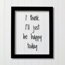 I think I'll just be happy today - Floating Quote - Happiness Motivation Inspiration Fun Sign Funny - Carpe Diem - Seize the day