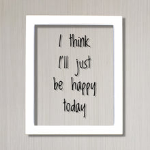 I think I'll just be happy today - Floating Quote - Happiness Motivation Inspiration Fun Sign Funny - Carpe Diem - Seize the day