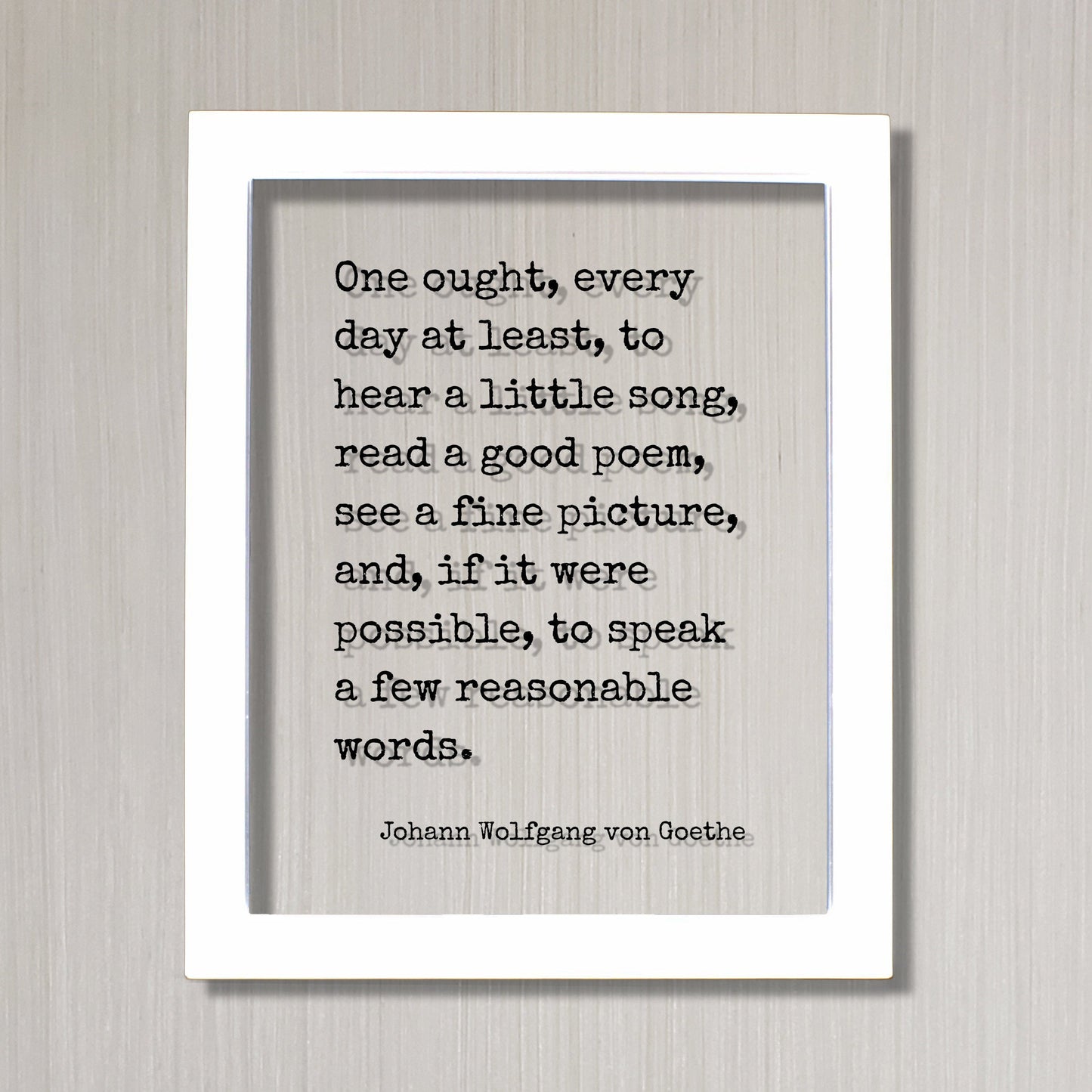 Johann Wolfgang von Goethe - One ought, every day at least, to hear a little song, read a poem, see a picture speak a few reasonable words